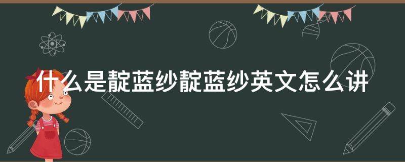 什么是靛蓝纱靛蓝纱英文怎么讲 靛蓝的英文是什么