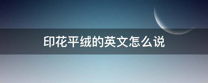 印花平绒的英文怎么说 羊绒衫英文怎么写