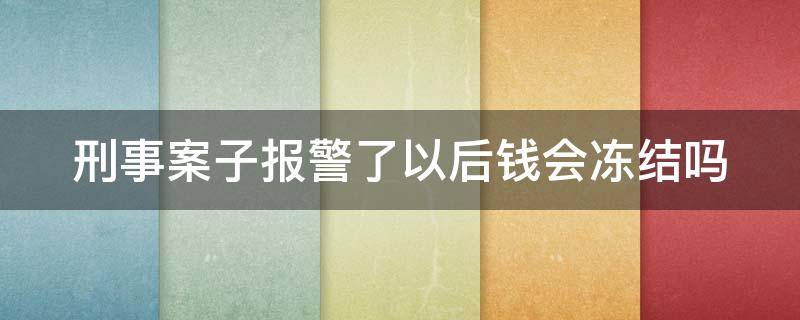 刑事案子报警了以后钱会冻结吗 刑事案件报警后多久回复立案