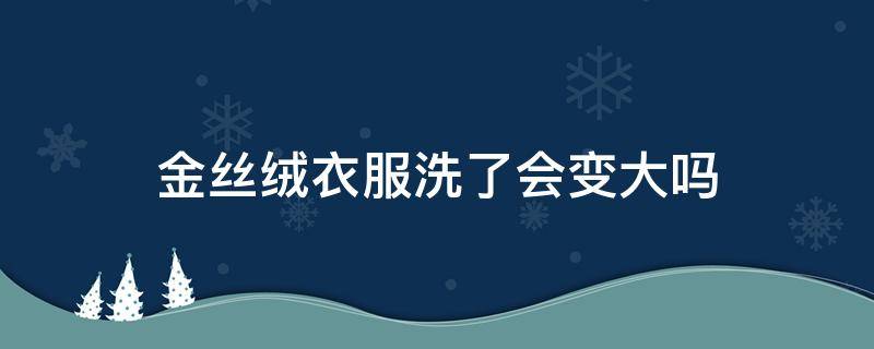 金丝绒衣服洗了会变大吗 金丝绒会不会越洗越大