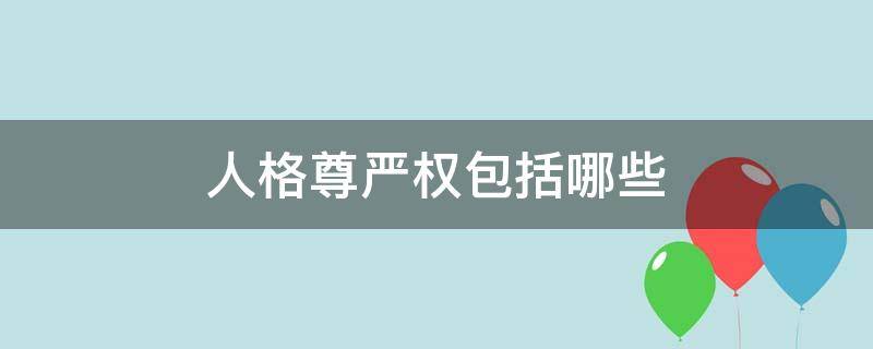 人格尊严权包括哪些 人格尊严权包括哪些权利