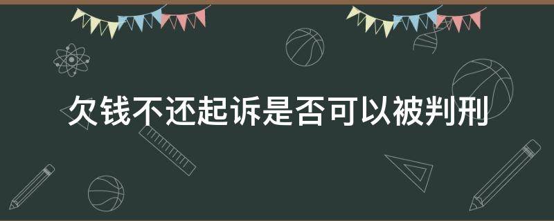 欠钱不还起诉是否可以被判刑（我欠钱被起诉我没钱还会不会判刑）