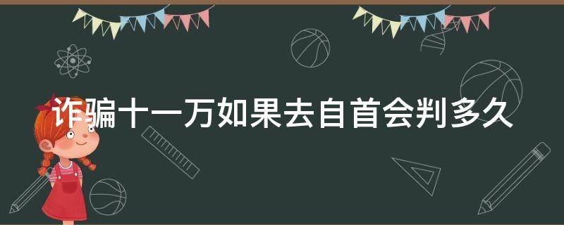 诈骗十一万如果去自首会判多久 诈骗11万