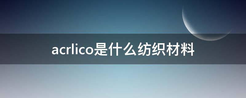 acrlico是什么纺织材料（acrilico是什么面料）