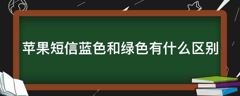 苹果短信蓝色和绿色有什么区别 iphone信息蓝色和绿色的区别