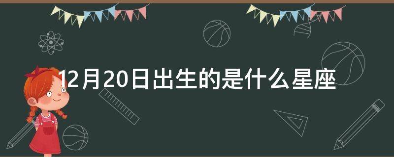 12月20日出生的是什么星座 12月20日生的人是什么星座