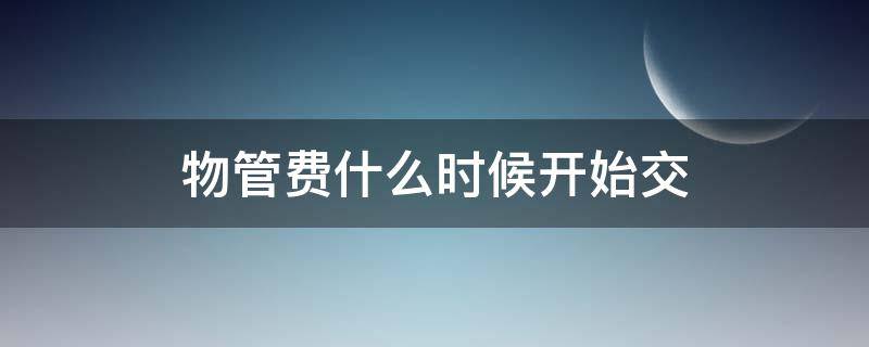 物管费什么时候开始交 房子的物管费一般都是什么时候交