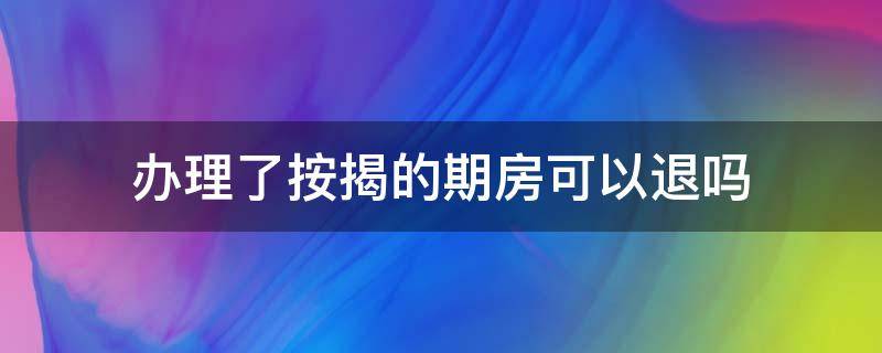 办理了按揭的期房可以退吗（已经还贷的期房可以退吗）