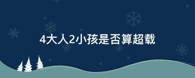 4大人2小孩是否算超载（2个小孩算超载吗）