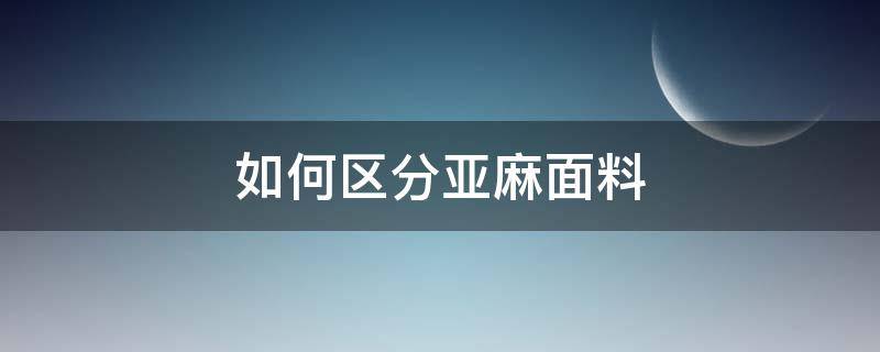 如何区分亚麻面料 亚麻面料分几种类型