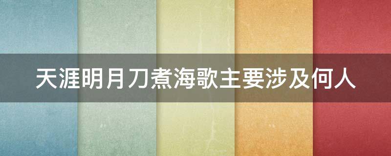 天涯明月刀煮海歌主要涉及何人（天刀煮酒歌涉及到何人）