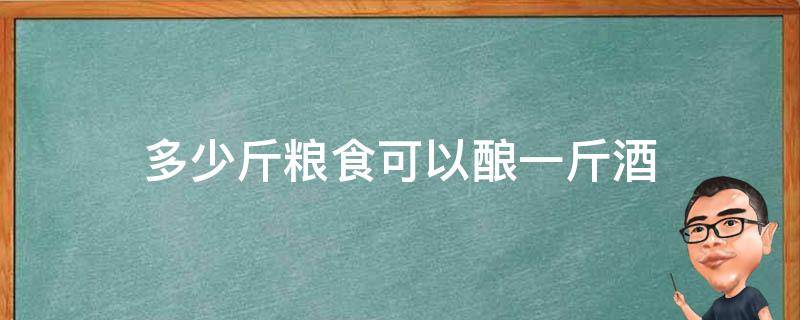 多少斤粮食可以酿一斤酒（酿酒1斤粮食出多少斤酒?）