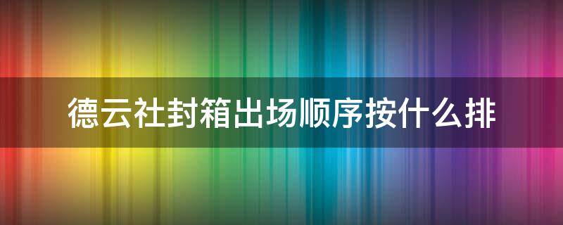 德云社封箱出场顺序按什么排（德云社封箱的出场顺序）