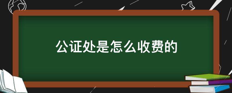 公证处是怎么收费的 公证处收费标准