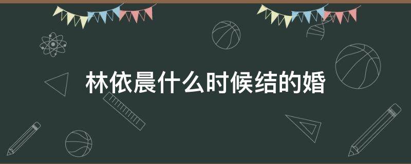 林依晨什么时候结的婚 林依晨跟谁结婚了