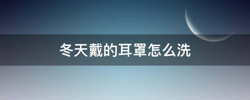 冬天戴的耳罩怎么洗（怎么洗保暖耳罩）