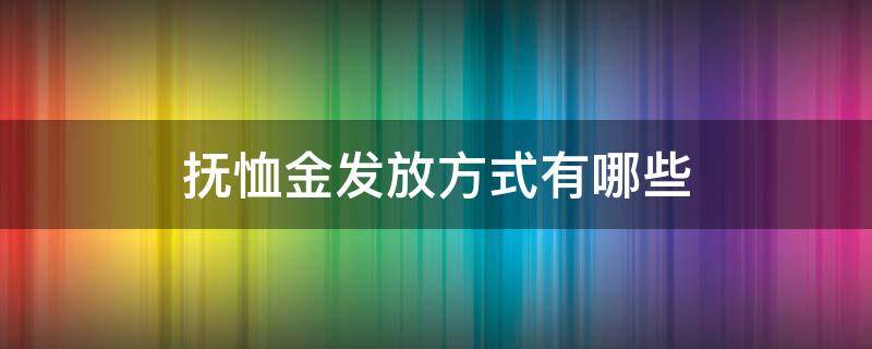 抚恤金发放方式有哪些 抚恤金由什么部门发放