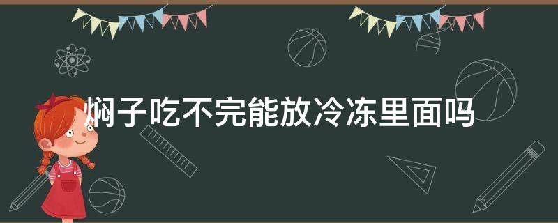 焖子吃不完能放冷冻里面吗 焖子放冰箱里冷冻了怎么办