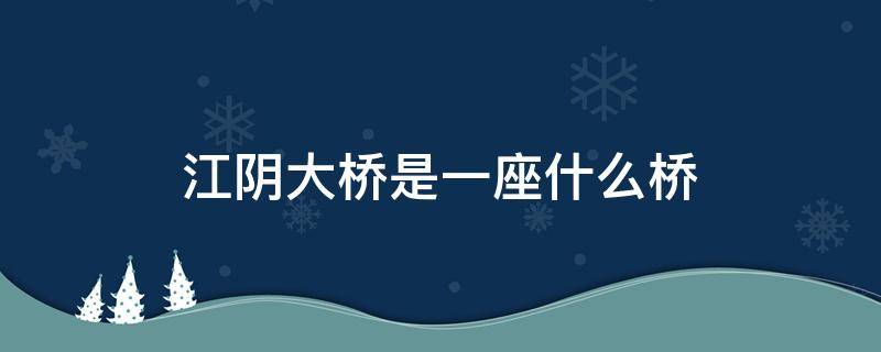 江阴大桥是一座什么桥（我国的江阴大桥是什么桥）