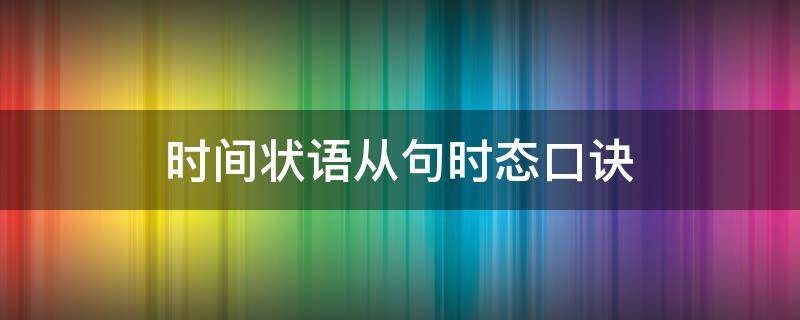 时间状语从句时态口诀（时间状语从句时态口诀初中）