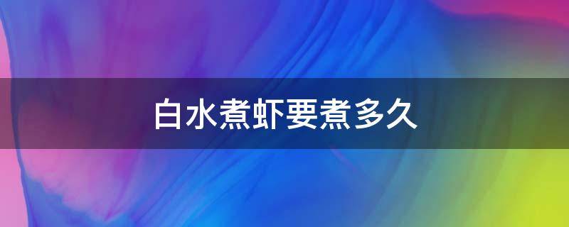 白水煮虾要煮多久 白水煮虾的做法煮多久