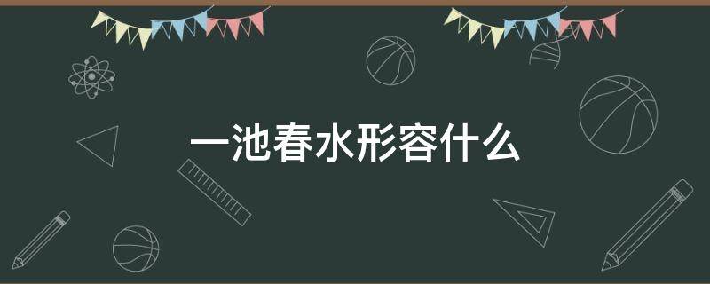 一池春水形容什么（一池春水的意思）