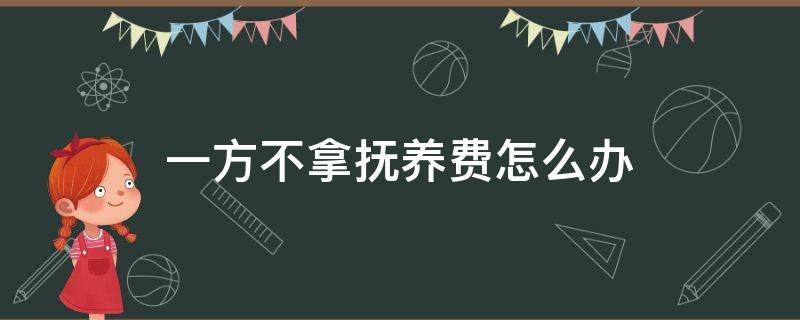 一方不拿抚养费怎么办（什么情况下一方不用出抚养费）