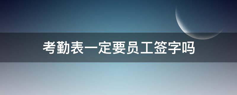 考勤表一定要员工签字吗（考勤表谁签字）