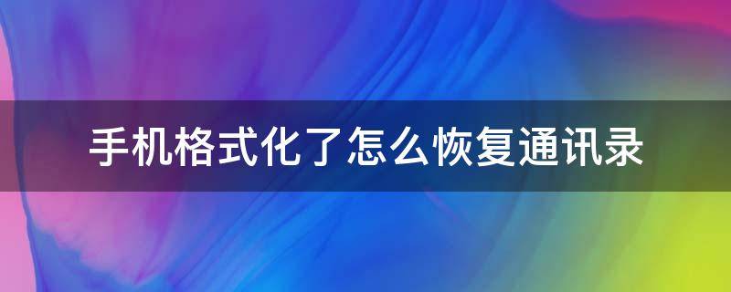 手机格式化了怎么恢复通讯录 手机格式化后怎么恢复通讯录