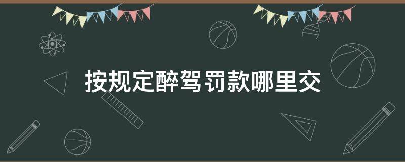 按规定醉驾罚款哪里交（醉驾罚款在哪交）