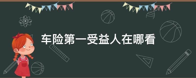 车险第一受益人在哪看 车险第一受益人在哪里看