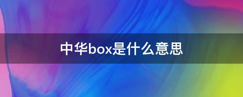 中华box是什么意思 中华box是软的还是硬