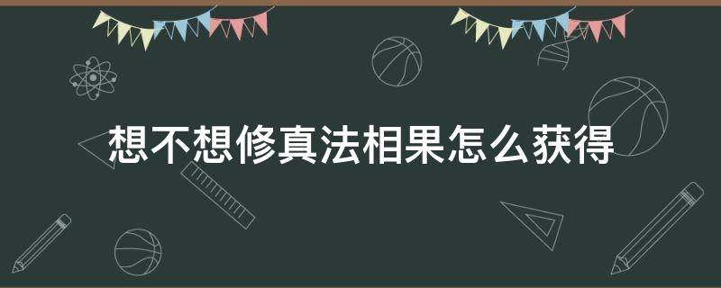 想不想修真法相果怎么获得 想不想修真法相果怎么用