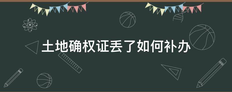 土地确权证丢了如何补办（土地确权证书丢了怎么补）