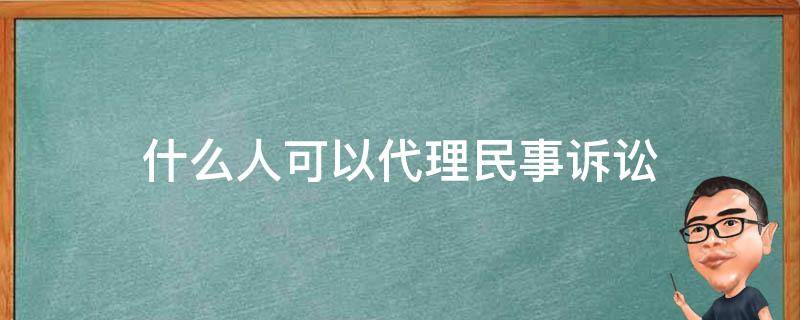 什么人可以代理民事诉讼 什么人能代理民事诉讼