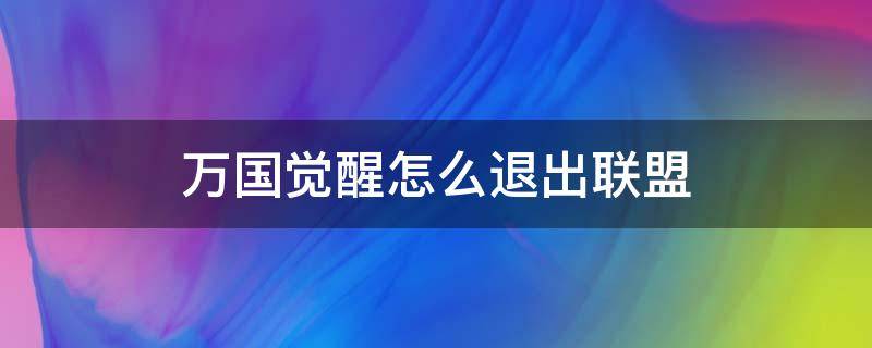 万国觉醒怎么退出联盟 万国觉醒怎么退出联盟换一个