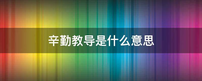 辛勤教导是什么意思（辛勤教导是什么意思?）
