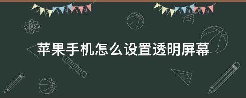 苹果手机怎么设置透明屏幕（苹果手机屏幕透明度怎么调）