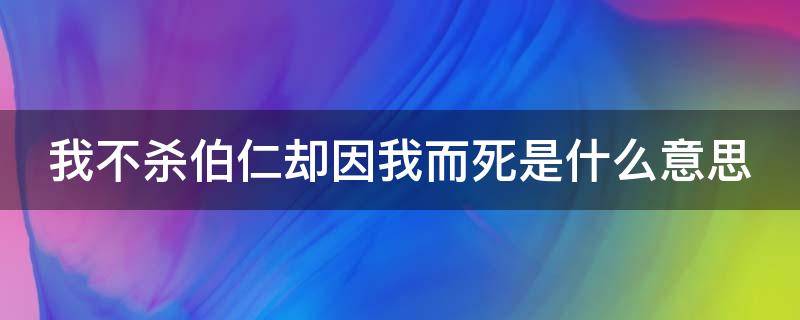 我不杀伯仁却因我而死是什么意思 我不杀伯仁却因我而死是什么意思呀