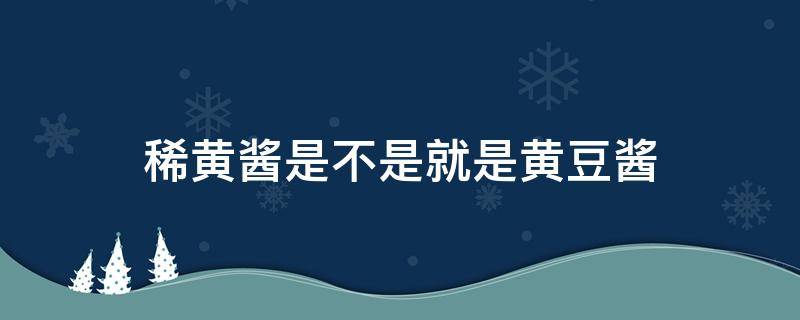 稀黄酱是不是就是黄豆酱（稀黄酱是黄豆酱吗）