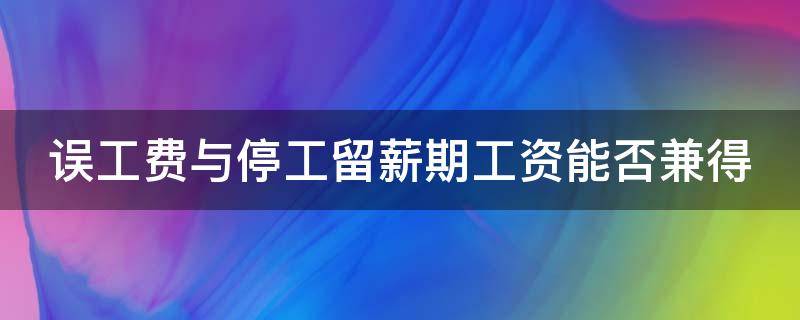 误工费与停工留薪期工资能否兼得 误工费与停工留薪期工资能否兼得一样