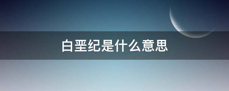 白垩纪是什么意思 白垩纪是什么意思现在是什么纪