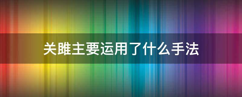 关雎主要运用了什么手法 关雎主要运用了什么手法有什么作用