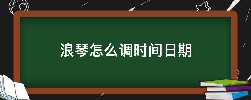 浪琴怎么调时间日期（浪琴怎么调日历时间）