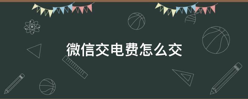 微信交电费怎么交 微信交电费怎么交不上去