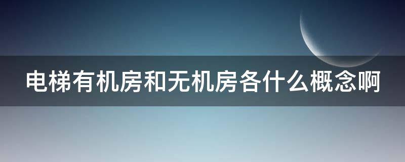 电梯有机房和无机房各什么概念啊（电梯的有机房与无机房有何区别）