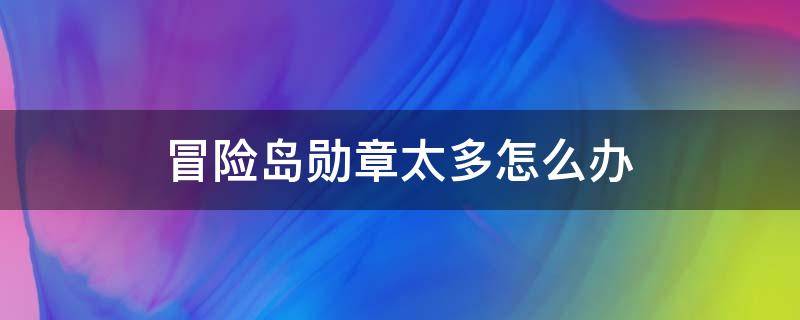 冒险岛勋章太多怎么办（冒险岛任务勋章太占地方了）