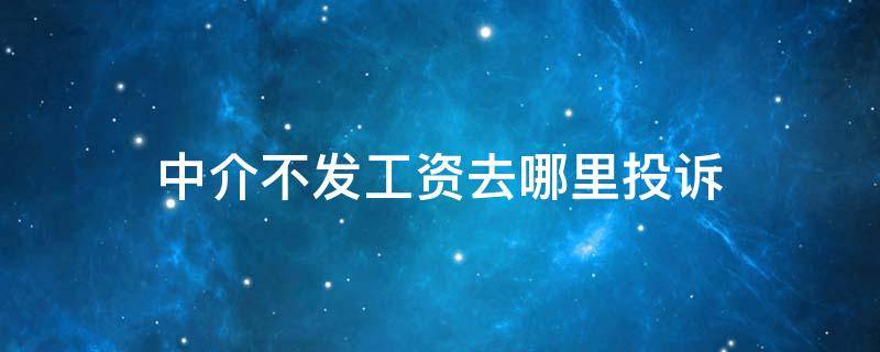 中介不发工资去哪里投诉 中介公司不发工资找谁去哪里投诉