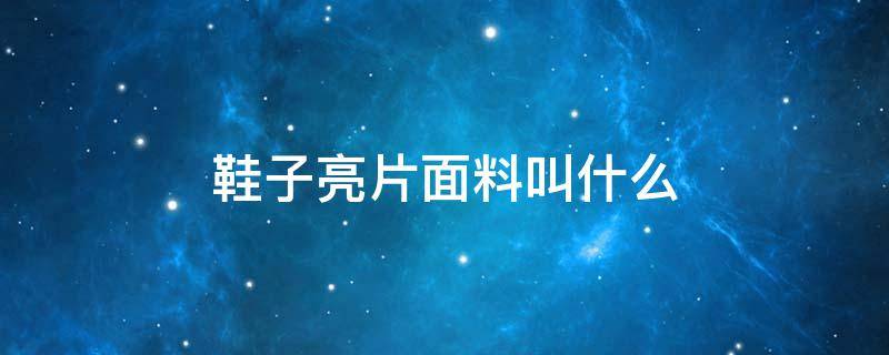 鞋子亮片面料叫什么 亮面的鞋子是什么材质