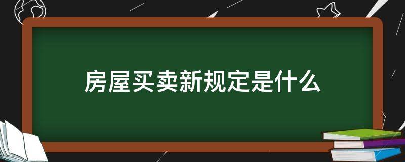 房屋买卖新规定是什么（房屋买卖新规定是什么?个人房屋买卖的流程有哪些?）